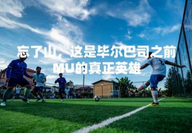 忘了山，这是毕尔巴司之前MU的真正英雄