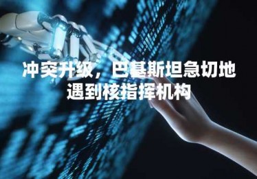 冲突升级，巴基斯坦急切地遇到核指挥机构