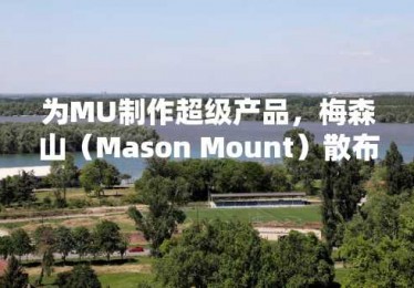 为MU制作超级产品，梅森山（Mason Mount）散布着她的心