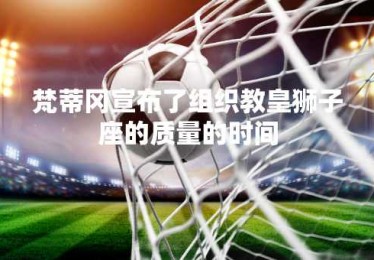 梵蒂冈宣布了组织教皇狮子座的质量的时间