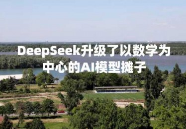 DeepSeek升级了以数学为中心的AI模型摊子
