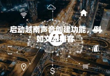 启动越南声音创建功能，例如文本播客