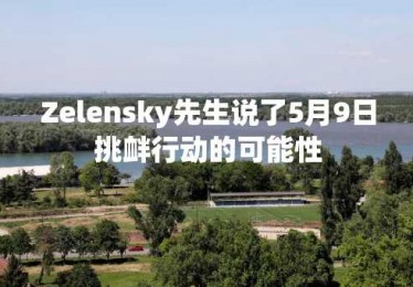 Zelensky先生说了5月9日挑衅行动的可能性
