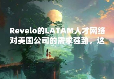 Revelo的LATAM人才网络对美国公司的需求强劲，这要归功于AI