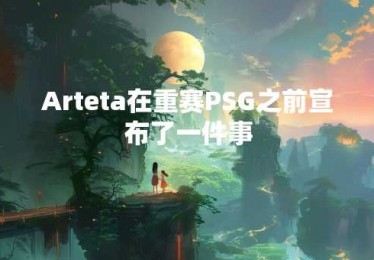 Arteta在重赛PSG之前宣布了一件事