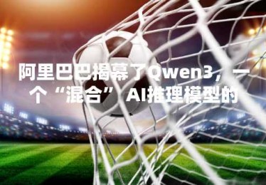 阿里巴巴揭幕了Qwen3，一个“混合” AI推理模型的家族