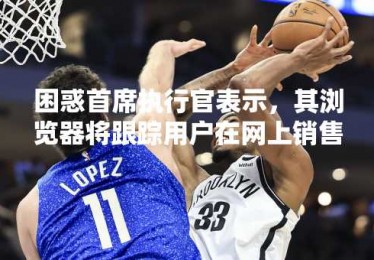 困惑首席执行官表示，其浏览器将跟踪用户在网上销售“超个性化”广告的所有内容