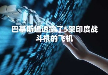 巴基斯坦透露了5架印度战斗机的飞机