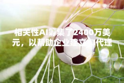 相关性AI筹集了2400万美元，以帮助企业建立AI代理商