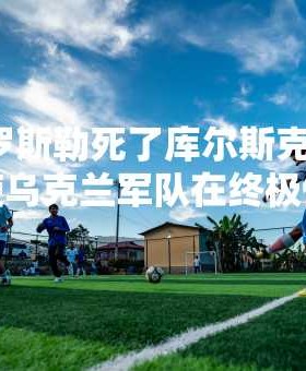 俄罗斯勒死了库尔斯克线，迫使乌克兰军队在终极信后退出