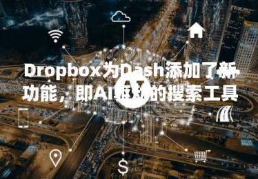 Dropbox为Dash添加了新功能，即AI驱动的搜索工具
