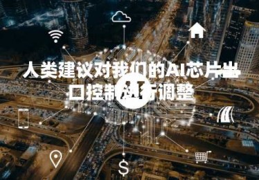 人类建议对我们的AI芯片出口控制进行调整