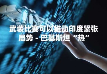 武装比赛可以推动印度紧张局势 - 巴基斯坦“热”