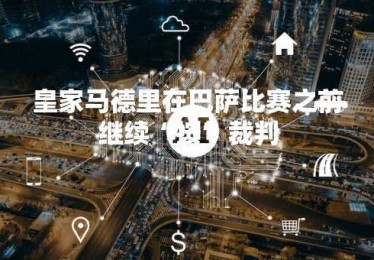 皇家马德里在巴萨比赛之前继续“按”裁判