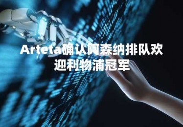 Arteta确认阿森纳排队欢迎利物浦冠军