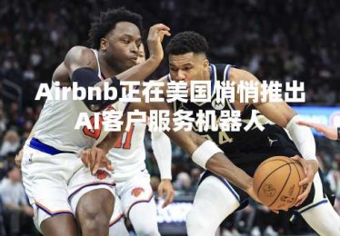 Airbnb正在美国悄悄推出AI客户服务机器人
