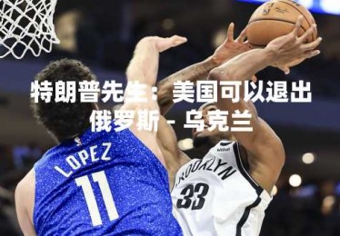 特朗普先生：美国可以退出俄罗斯 - 乌克兰