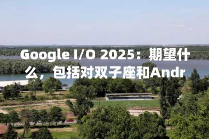 Google I/O 2025：期望什么，包括对双子座和Android的更新16