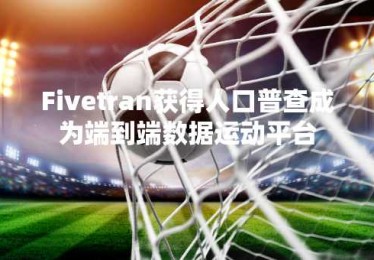 Fivetran获得人口普查成为端到端数据运动平台