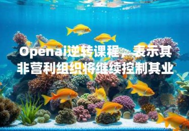 Openai逆转课程，表示其非营利组织将继续控制其业务运营