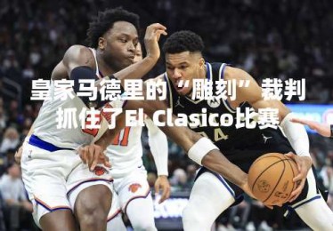 皇家马德里的“雕刻”裁判抓住了El Clasico比赛
