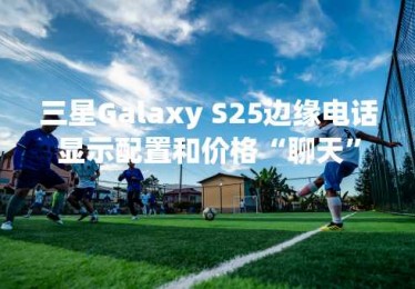 三星Galaxy S25边缘电话显示配置和价格“聊天”
