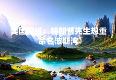 美国报纸：特朗普先生想重命名波斯湾