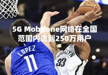 5G Mobifone网络在全国范围内达到250万用户