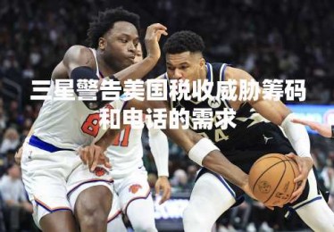 三星警告美国税收威胁筹码和电话的需求