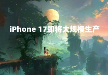iPhone 17即将大规模生产