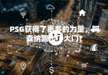 PSG获得了更多的力量，阿森纳跑出了大门？