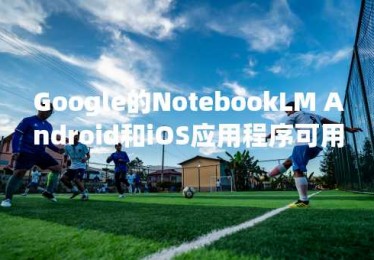 Google的NotebookLM Android和iOS应用程序可用于预订