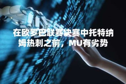 在欧罗巴联赛决赛中托特纳姆热刺之前，MU有劣势