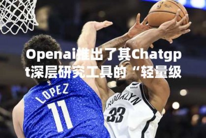 Openai推出了其Chatgpt深层研究工具的“轻量级”版本