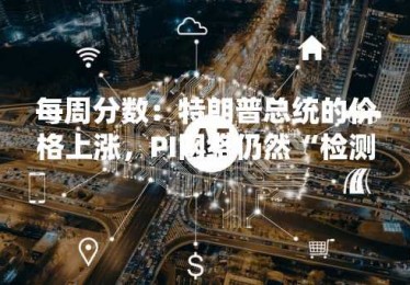 每周分数：特朗普总统的价格上涨，PI网络仍然“检测到底部”