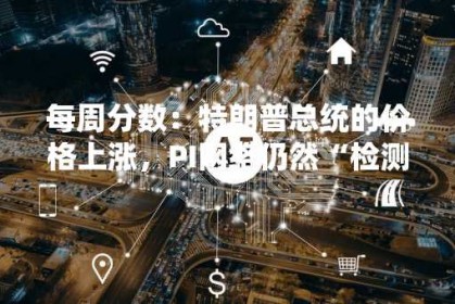 每周分数：特朗普总统的价格上涨，PI网络仍然“检测到底部”