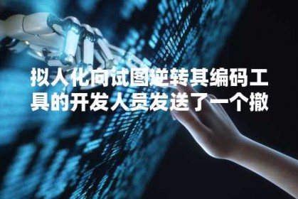 拟人化向试图逆转其编码工具的开发人员发送了一个撤销通知