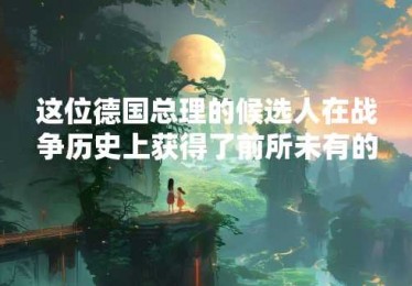 这位德国总理的候选人在战争历史上获得了前所未有的失败