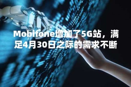 Mobifone增加了5G站，满足4月30日之际的需求不断增长