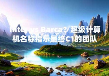 Inter vs Barca？超级计算机名称指示最终C1的团队名称