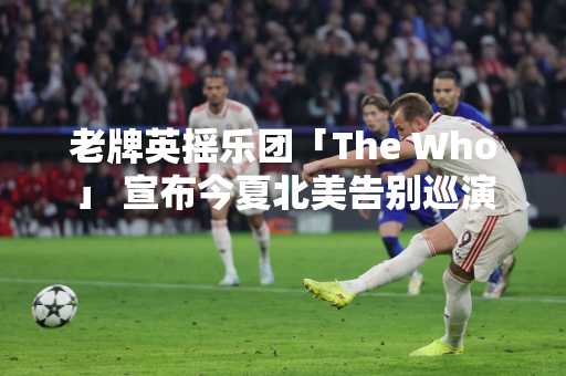 老牌英摇乐团「The Who」 宣布今夏北美告别巡演
