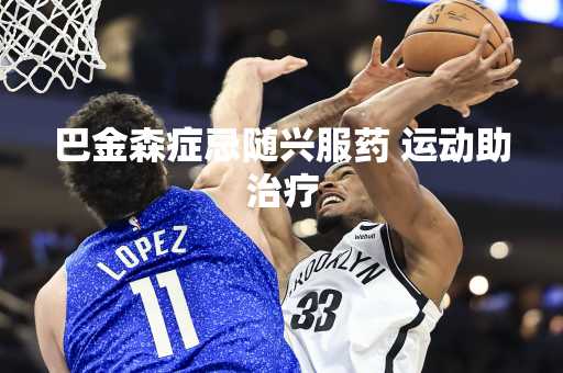 巴金森症忌随兴服药 运动助治疗