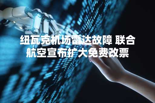 纽瓦克机场雷达故障 联合航空宣布扩大免费改票