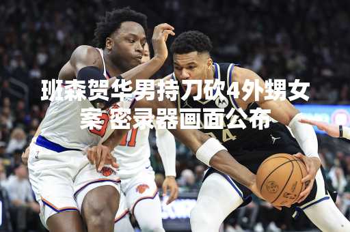 班森贺华男持刀砍4外甥女案 密录器画面公布