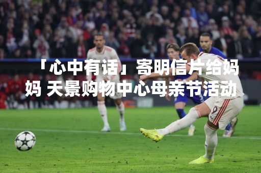 「心中有话」寄明信片给妈妈 天景购物中心母亲节活动吸客