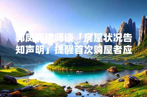 郭凤丽律师谈「房屋状况告知声明」提醒首次购屋者应注意事项