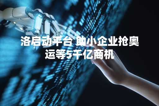 洛启动平台 助小企业抢奥运等5千亿商机