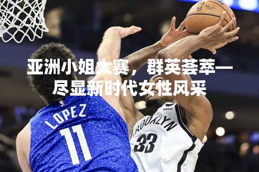 亚洲小姐大赛，群英荟萃—尽显新时代女性风采