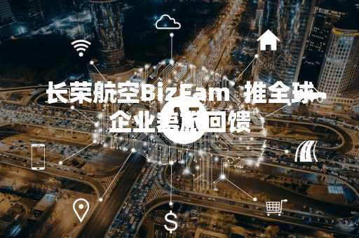 长荣航空BizFam  推全球企业差旅回馈