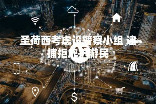 圣荷西考虑设警察小组 逮捕拒庇护游民
